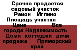 Срочно продаётся садовый участок › Район ­ Иглино › Площадь участка ­ 8 › Цена ­ 450 000 - Все города Недвижимость » Дома, коттеджи, дачи продажа   . Приморский край